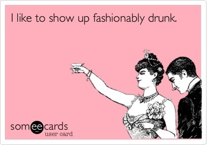 Someecards Drinking Showing Up Fashionably Drunk