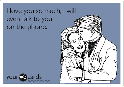 Funny Someecard Love You So Much I Will Talk On The Phone
