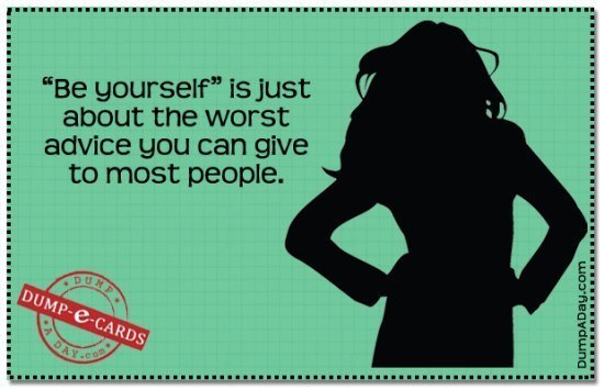 Dump Ecards Be Yourself Is The Worst Advice