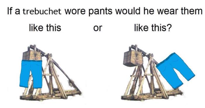 How Would Trebuchets Wear Pants