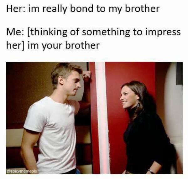 Im Your Brother Funny Trying To Impress Date Memes